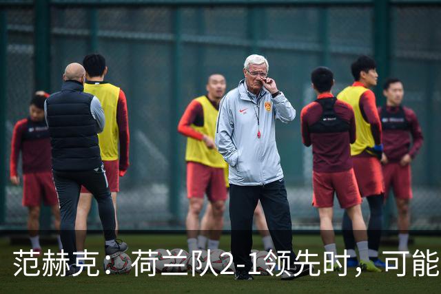 范赫克：荷兰队2-1领先时，可能退得太深了